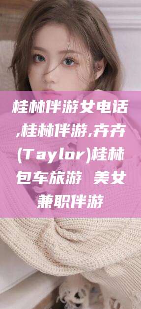 眉山桂林伴游女电话,桂林伴游,卉卉(Taylor)桂林包车旅游 美女兼职伴游