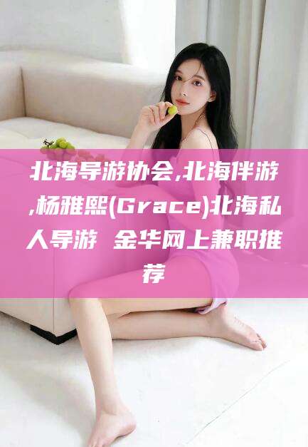 眉山北海导游协会,北海伴游,杨雅熙(Grace)北海私人导游 金华网上兼职推荐