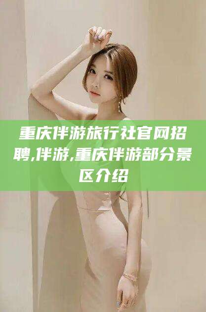 眉山重庆伴游旅行社官网招聘,伴游,重庆伴游部分景区介绍