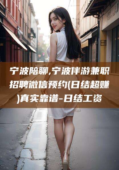 眉山宁波陪聊,宁波伴游兼职招聘微信预约(日结超赚)真实靠谱-日结工资