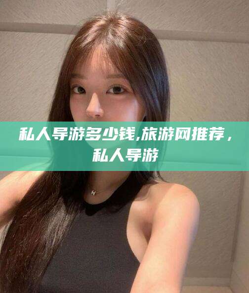 眉山私人导游多少钱,旅游网推荐，私人导游