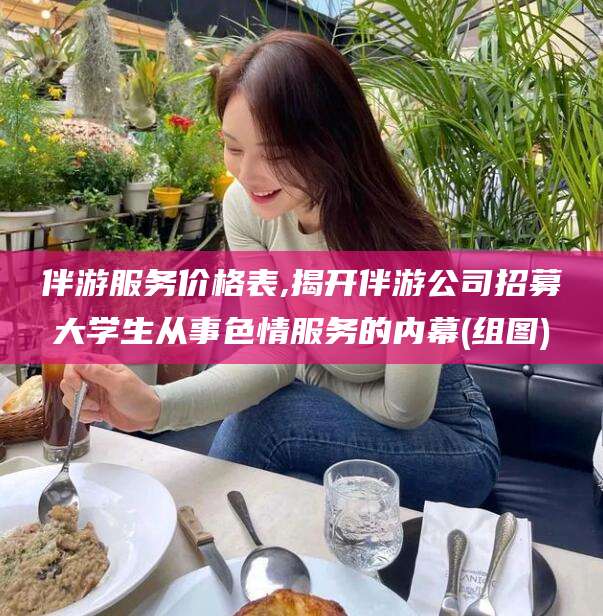 眉山伴游服务价格表,揭开伴游公司招募大学生从事色情服务的内幕(组图)
