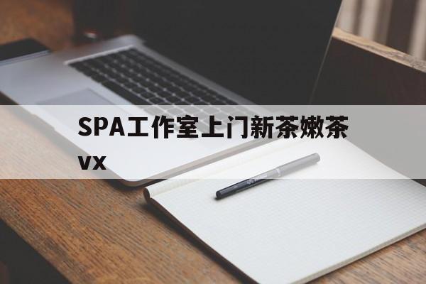 眉山广州哪里可以找约茶新茶的品茶地最新资讯（谁能告诉我哪里有眉山SPA工作室上门新茶嫩茶vx？）